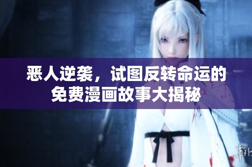 恶人逆袭，试图反转命运的免费漫画故事大揭秘