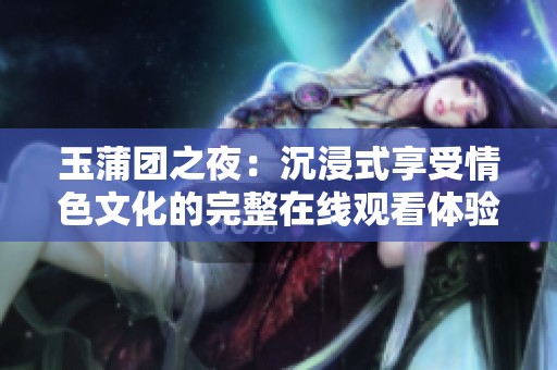 玉蒲团之夜：沉浸式享受情色文化的完整在线观看体验
