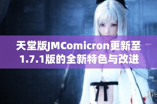 天堂版JMComicron更新至1.7.1版的全新特色与改进分析