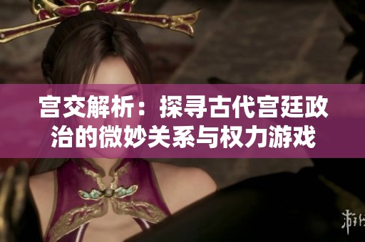 宫交解析：探寻古代宫廷政治的微妙关系与权力游戏