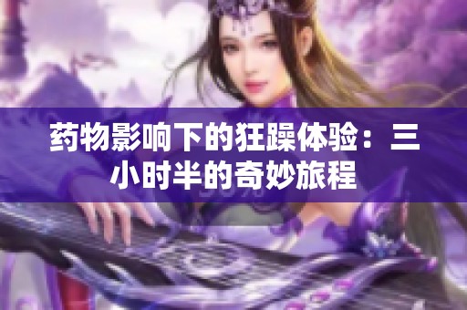 药物影响下的狂躁体验：三小时半的奇妙旅程