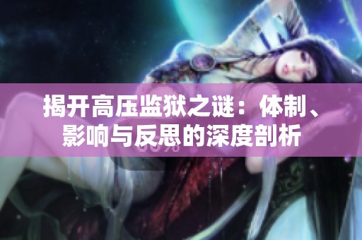 揭开高压监狱之谜：体制、影响与反思的深度剖析