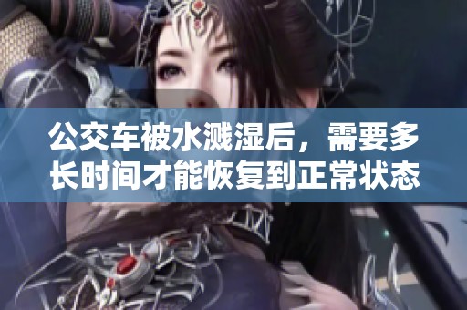 公交车被水溅湿后，需要多长时间才能恢复到正常状态