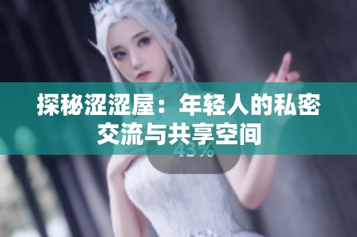 探秘涩涩屋：年轻人的私密交流与共享空间