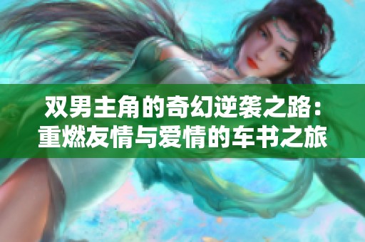 双男主角的奇幻逆袭之路：重燃友情与爱情的车书之旅