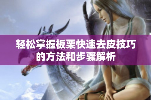 轻松掌握板栗快速去皮技巧的方法和步骤解析