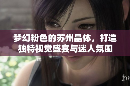梦幻粉色的苏州晶体，打造独特视觉盛宴与迷人氛围