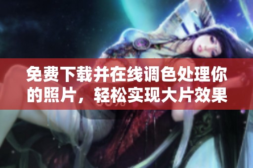 免费下载并在线调色处理你的照片，轻松实现大片效果