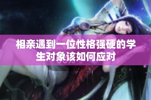 相亲遇到一位性格强硬的学生对象该如何应对