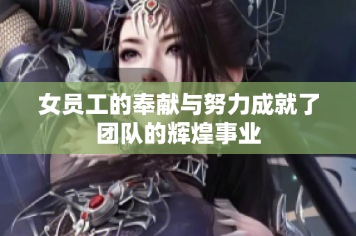 女员工的奉献与努力成就了团队的辉煌事业