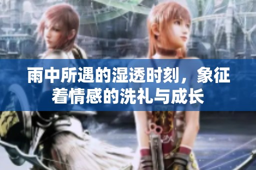 雨中所遇的湿透时刻，象征着情感的洗礼与成长