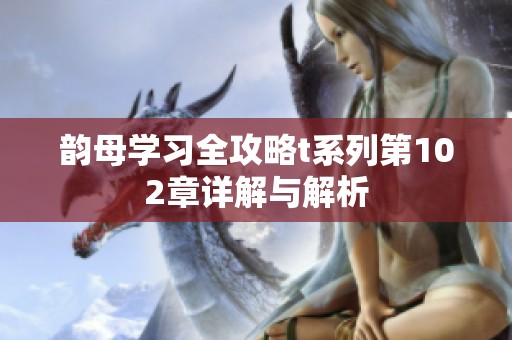 韵母学习全攻略t系列第102章详解与解析