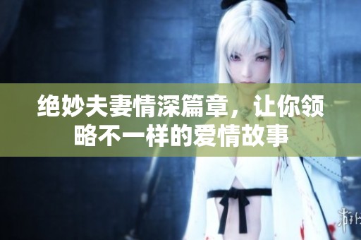 绝妙夫妻情深篇章，让你领略不一样的爱情故事