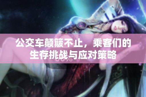 公交车颠簸不止，乘客们的生存挑战与应对策略