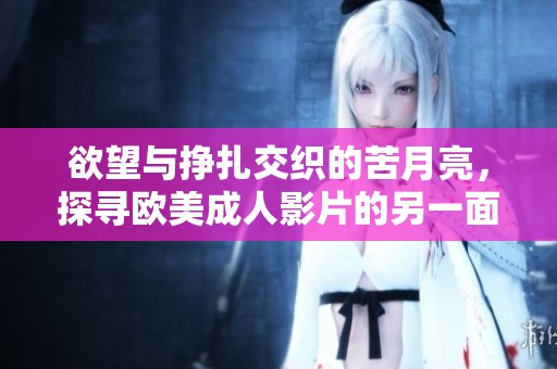 欲望与挣扎交织的苦月亮，探寻欧美成人影片的另一面