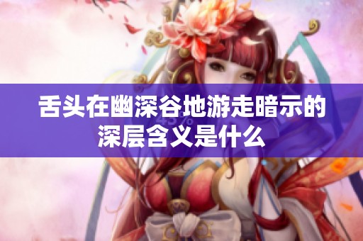 舌头在幽深谷地游走暗示的深层含义是什么