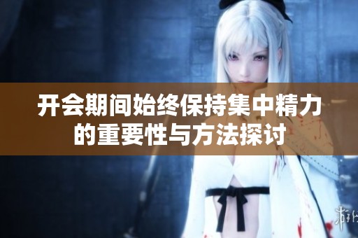 开会期间始终保持集中精力的重要性与方法探讨