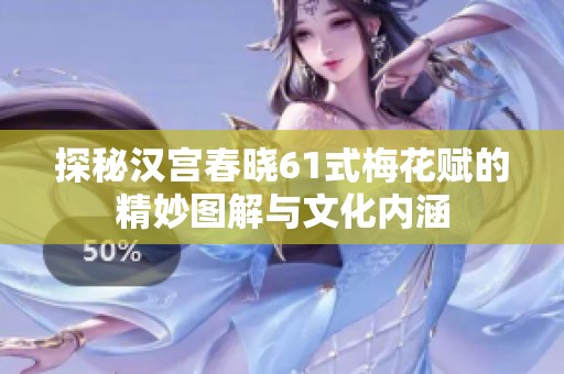 探秘汉宫春晓61式梅花赋的精妙图解与文化内涵