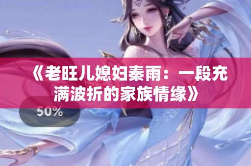 《老旺儿媳妇秦雨：一段充满波折的家族情缘》