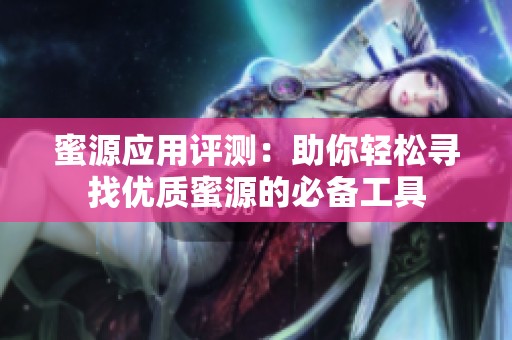 蜜源应用评测：助你轻松寻找优质蜜源的必备工具