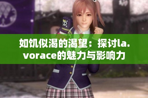 如饥似渴的渴望：探讨la.vorace的魅力与影响力