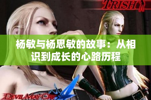 杨敏与杨思敏的故事：从相识到成长的心路历程