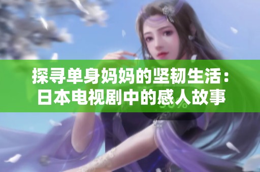 探寻单身妈妈的坚韧生活：日本电视剧中的感人故事