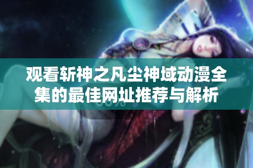 观看斩神之凡尘神域动漫全集的最佳网址推荐与解析