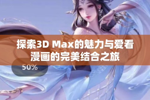 探索3D Max的魅力与爱看漫画的完美结合之旅