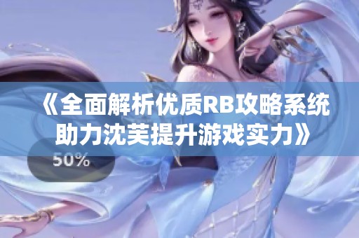 《全面解析优质RB攻略系统 助力沈芙提升游戏实力》