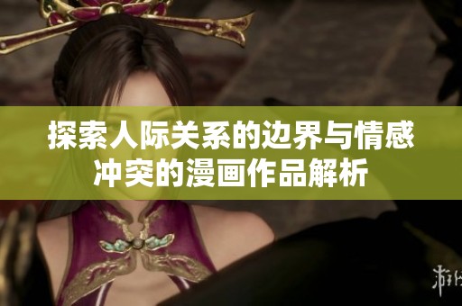 探索人际关系的边界与情感冲突的漫画作品解析