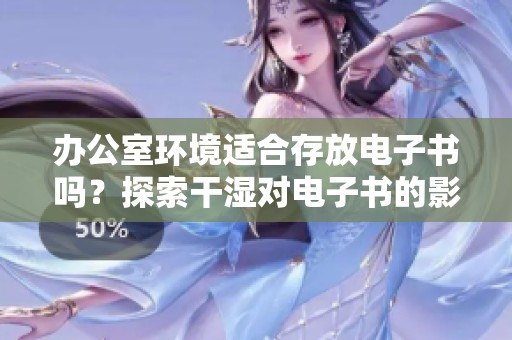 办公室环境适合存放电子书吗？探索干湿对电子书的影响