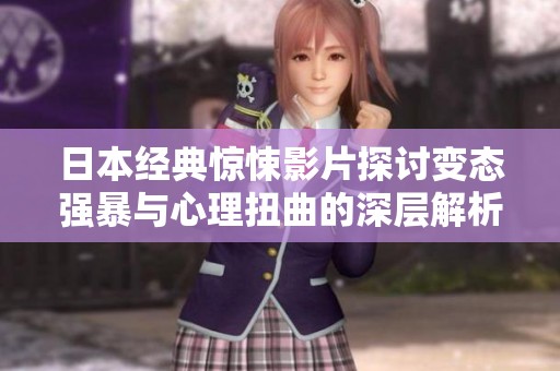 日本经典惊悚影片探讨变态强暴与心理扭曲的深层解析