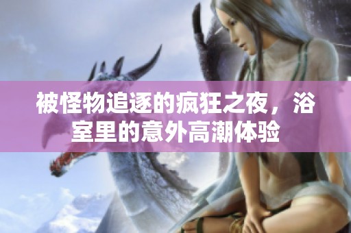 被怪物追逐的疯狂之夜，浴室里的意外高潮体验