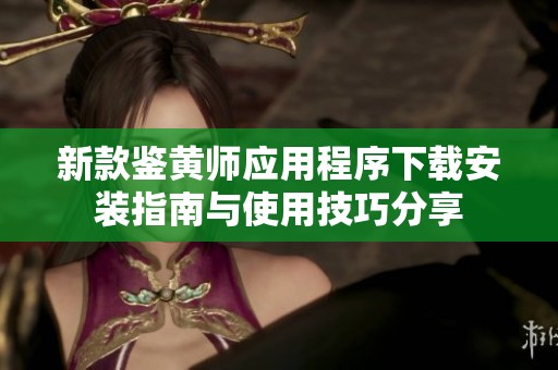新款鉴黄师应用程序下载安装指南与使用技巧分享