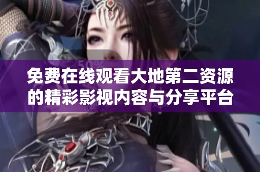 免费在线观看大地第二资源的精彩影视内容与分享平台