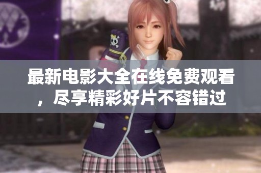 最新电影大全在线免费观看，尽享精彩好片不容错过