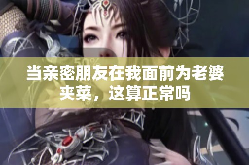 当亲密朋友在我面前为老婆夹菜，这算正常吗