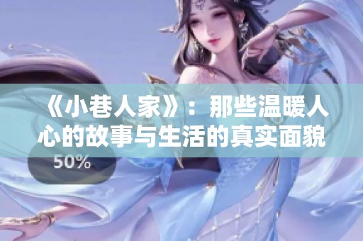 《小巷人家》：那些温暖人心的故事与生活的真实面貌