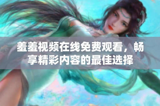 羞羞视频在线免费观看，畅享精彩内容的最佳选择