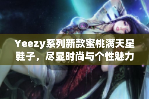 Yeezy系列新款蜜桃满天星鞋子，尽显时尚与个性魅力