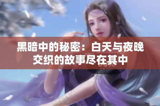 黑暗中的秘密：白天与夜晚交织的故事尽在其中