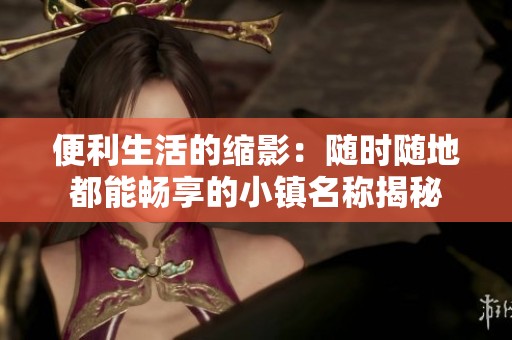 便利生活的缩影：随时随地都能畅享的小镇名称揭秘