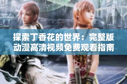 探索丁香花的世界：完整版动漫高清视频免费观看指南