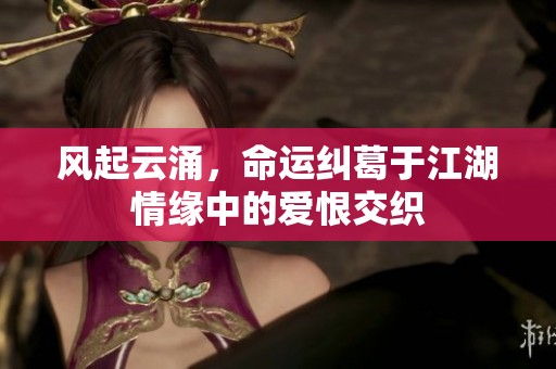 风起云涌，命运纠葛于江湖情缘中的爱恨交织