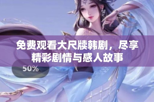 免费观看大尺牍韩剧，尽享精彩剧情与感人故事