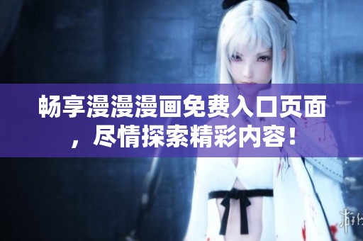 畅享漫漫漫画免费入口页面，尽情探索精彩内容！