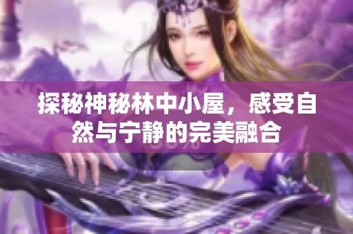 探秘神秘林中小屋，感受自然与宁静的完美融合