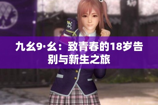 九幺9·幺：致青春的18岁告别与新生之旅