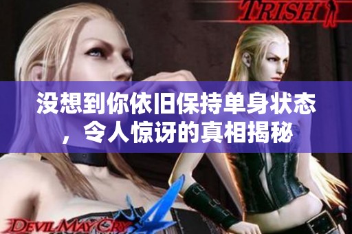 没想到你依旧保持单身状态，令人惊讶的真相揭秘